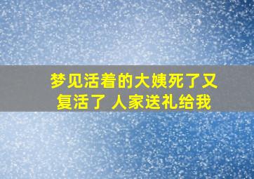 梦见活着的大姨死了又复活了 人家送礼给我